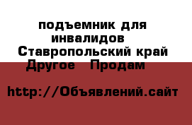 подъемник для инвалидов - Ставропольский край Другое » Продам   